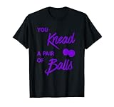 You Knead A Paar Of Balls Selbstmassageball Therapie T-Shirt