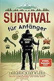 Survival für Anfänger: Das große Survival Buch für das Überleben in der Wildnis:...