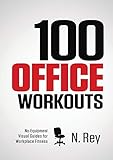 100 Office Workouts: No Equipment, No-Sweat, Fitness Mini-Routines You Can Do At Work.