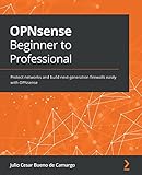 OPNsense Beginner to Professional: Protect networks and build next-generation...