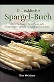 Das exklusive Spargel Buch: Köstliche Spargel Rezepte für jede Gelegenheit – schnell,...