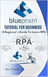 Blue Prism Tutorial For Beginners: A Beginner's Guide To Learn RPA (English Edition)