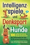 Intelligenzspiele und Denksport für Hunde: 100 spaßige und fordernde Übungen...