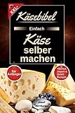 Käsebibel XXL - Einfach Käse selber machen für Anfänger: Käse Kochbuch mit vielen...