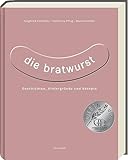 Die Bratwurst: Geschichten, Hintergründe und Rezepte - ausgezeichnet mit dem...