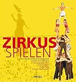 Zirkus spielen: Das Handbuch für Zirkuspädagogik, Artistik und Clownerie. Mit...