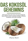 Das Kokosöl Geheimnis: 99 clevere Kokosöl-Tricks für bestmögliche Gesundheit, einen...