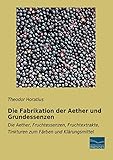 Die Fabrikation der Aether und Grundessenzen: Die Aether, Fruchtessenzen, Fruchtextrakte,...