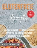 Glutenfreie Rezepte: Kochen in 30 Minuten: 400+ beste glutenfreie Rezepte für...