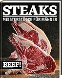 BEEF! - STEAKS: Meisterstücke für Männer (BEEF!-Kochbuchreihe)