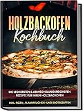 Holzbackofen Kochbuch: Die leckersten & abwechslungsreichsten Rezepte für Ihren...