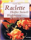 Raclette, heißer Stein & Waffeleisen : [die besten Rezepte].