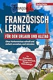 Français! Französisch lernen für den Urlaub und Alltag: Ohne Vorkenntnisse schnell und...