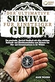 Der ultimative Survival Guide für Einsteiger: Das praxisnahe Survival Handbuch mit allen...