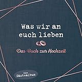 Was wir an euch lieben – Das Hochzeitsgästebuch: Ein Gästealbum