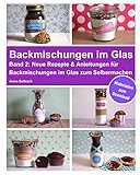 Backmischungen im Glas - Band 2: Neue Rezepte & Anleitungen für Backmischungen im Glas...