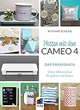 Plotten mit dem CAMEO 4: Das Praxisbuch. Über 60 kreative Projekte und Ideen...