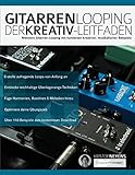 Gitarren-Looping: Der Kreativ-Leitfaden: Meistere Gitarren-Looping mit hunderten...