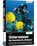 Unterwasser - Die Fotoschule mit 'Tiefgang': Das große Praxisbuch zur...