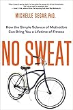 No Sweat: How the Simple Science of Motivation Can Bring You a Lifetime of...