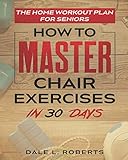 The Home Workout Plan for Seniors: How to Master Chair Exercises in 30 Days...