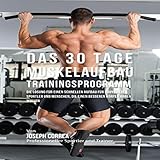 Das 30 Tage-Muskelaufbau-Trainingsprogramm: Die Lösung für einen schnellen Aufbau für...