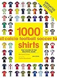 1000 Football Shirts Updated Edition: Colors of the Beautiful Game, Updated...