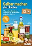 Selber machen statt kaufen – Küche: 137 gesündere Alternativen zu...