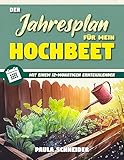 Der Jahresplan für mein Hochbeet : Legen Sie Ihr eigenes, pflegeleichtes, ökologisches...